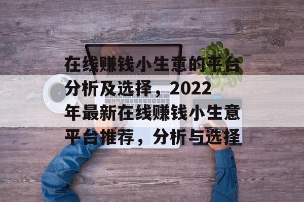 在线赚钱小生意的平台分析及选择,2022年最新在线赚钱小生意平台推荐,分析与选择 在线赚钱小生意的平台分析及选择,2022年最新在线赚钱小生意平台推荐,分析与选择