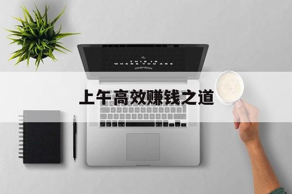 上午高效赚钱之道 上午高效赚钱之道