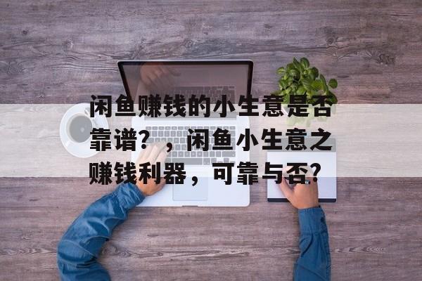 闲鱼赚钱的小生意是否靠谱?,闲鱼小生意之赚钱利器,可靠与否? 闲鱼赚钱的小生意是否靠谱?,闲鱼小生意之赚钱利器,可靠与否?