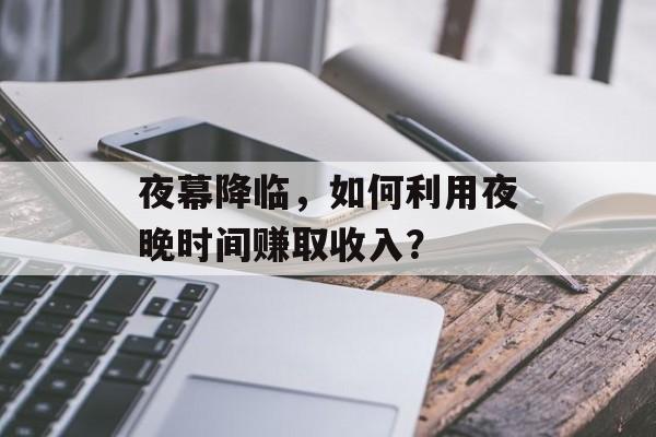 夜幕降临,如何利用夜晚时间赚取收入? 夜幕降临,如何利用夜晚时间赚取收入?