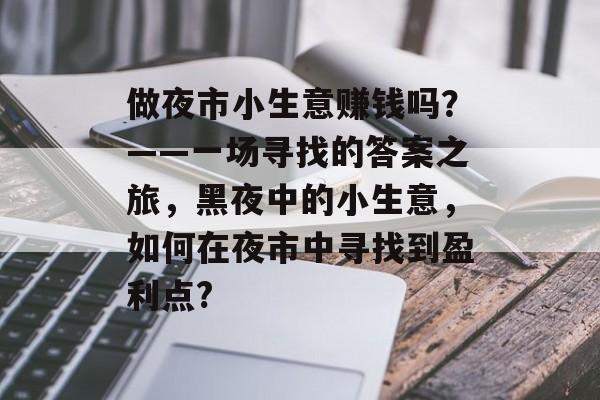 做夜市小生意赚钱吗?——一场寻找的答案之旅,黑夜中的小生意,如何在夜市中寻找到盈利点? 做夜市小生意赚钱吗?——一场寻找的答案之旅,黑夜中的小生意,如何在夜市中寻找到盈利点?
