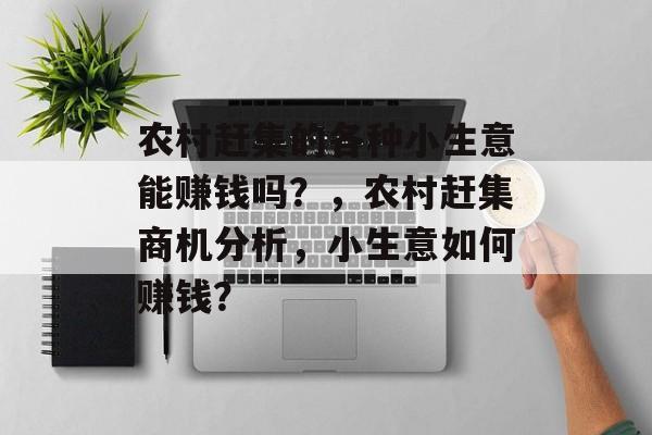 农村赶集的各种小生意能赚钱吗?,农村赶集商机分析,小生意如何赚钱? 农村赶集的各种小生意能赚钱吗?,农村赶集商机分析,小生意如何赚钱?