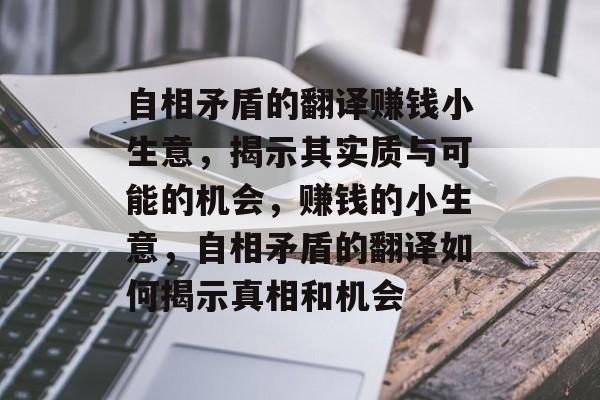 自相矛盾的翻译赚钱小生意,揭示其实质与可能的机会,赚钱的小生意,自相矛盾的翻译如何揭示真相和机会 自相矛盾的翻译赚钱小生意,揭示其实质与可能的机会,赚钱的小生意,自相矛盾的翻译如何揭示真相和机会