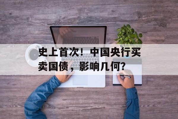 史上首次!中国央行买卖国债,影响几何? 史上首次!中国央行买卖国债,影响几何?