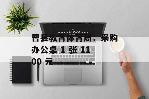 曹县教育体育局:采购办公桌 1 张 1100 元 曹县教育体育局:采购办公桌 1 张 1100 元