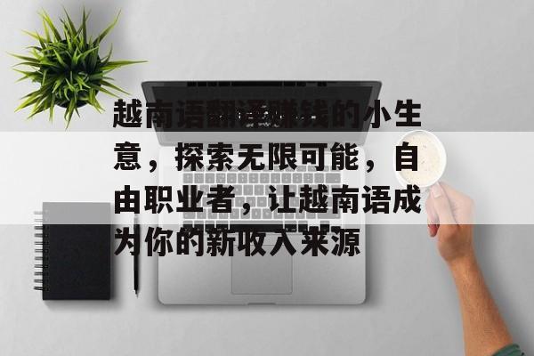 越南语翻译赚钱的小生意,探索无限可能,自由职业者,让越南语成为你的新收入来源 越南语翻译赚钱的小生意,探索无限可能,自由职业者,让越南语成为你的新收入来源