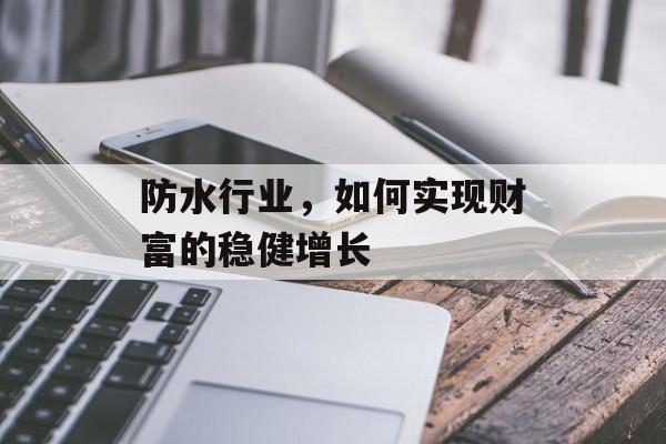 防水行业,如何实现财富的稳健增长 防水行业,如何实现财富的稳健增长
