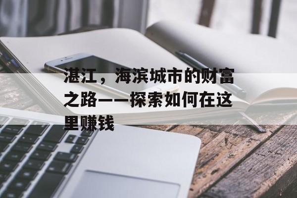 湛江,海滨城市的财富之路——探索如何在这里赚钱 湛江,海滨城市的财富之路——探索如何在这里赚钱