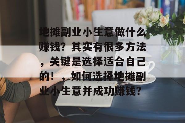 地摊副业小生意做什么赚钱?其实有很多方法,关键是选择适合自己的!,如何选择地摊副业小生意并成功赚钱? 地摊副业小生意做什么赚钱?其实有很多方法,关键是选择适合自己的!,如何选择地摊副业小生意并成功赚钱?