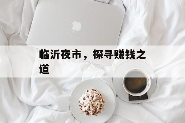 临沂夜市,探寻赚钱之道 临沂夜市,探寻赚钱之道