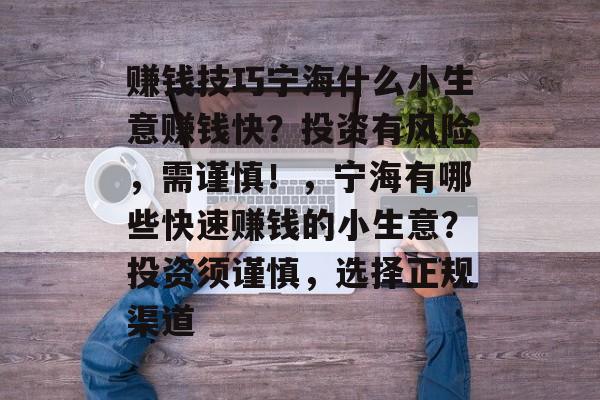 赚钱技巧宁海什么小生意赚钱快?投资有风险,需谨慎!,宁海有哪些快速赚钱的小生意?投资须谨慎,选择正规渠道 赚钱技巧宁海什么小生意赚钱快?投资有风险,需谨慎!,宁海有哪些快速赚钱的小生意?投资须谨慎,选择正规渠道