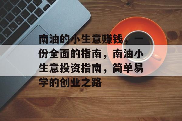 南油的小生意赚钱,一份全面的指南,南油小生意投资指南,简单易学的创业之路 南油的小生意赚钱,一份全面的指南,南油小生意投资指南,简单易学的创业之路
