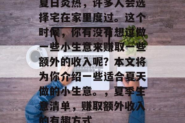 夏日炎热,许多人会选择宅在家里度过。这个时候,你有没有想过做一些小生意来赚取一些额外的收入呢?本文将为你介绍一些适合夏天做的小生意。,夏季生意清单,赚取额外收入的有趣方式 夏日炎热,许多人会选择宅在家里度过。这个时候,你有没有想过做一些小生意来赚取一些额外的收入呢?本文将为你介绍一些适合夏天做的小生意。,夏季生意清单,赚取额外收入的有趣方式