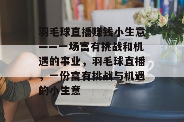 羽毛球直播赚钱小生意——一场富有挑战和机遇的事业，羽毛球直播，一份富有挑战与机遇的小生意