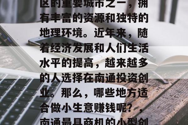 南通是中国东部沿海地区的重要城市之一，拥有丰富的资源和独特的地理环境。近年来，随着经济发展和人们生活水平的提高，越来越多的人选择在南通投资创业。那么，哪些地方适合做小生意赚钱呢？，南通最具商机的小型创业地点分析