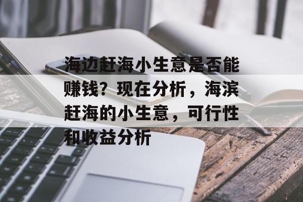 海边赶海小生意是否能赚钱？现在分析，海滨赶海的小生意，可行性和收益分析