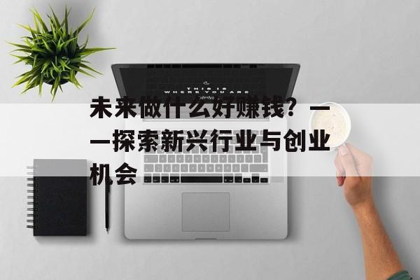 未来做什么好赚钱？——探索新兴行业与创业机会
