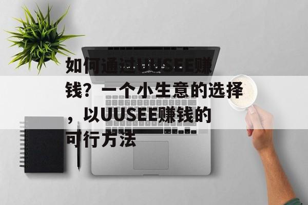 如何通过UUSEE赚钱?一个小生意的选择,以UUSEE赚钱的可行方法 如何通过UUSEE赚钱?一个小生意的选择,以UUSEE赚钱的可行方法