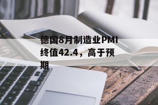 德国8月制造业PMI终值42.4,高于预期 德国8月制造业PMI终值42.4,高于预期
