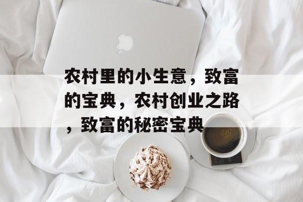 农村里的小生意,致富的宝典,农村创业之路,致富的秘密宝典 农村里的小生意,致富的宝典,农村创业之路,致富的秘密宝典