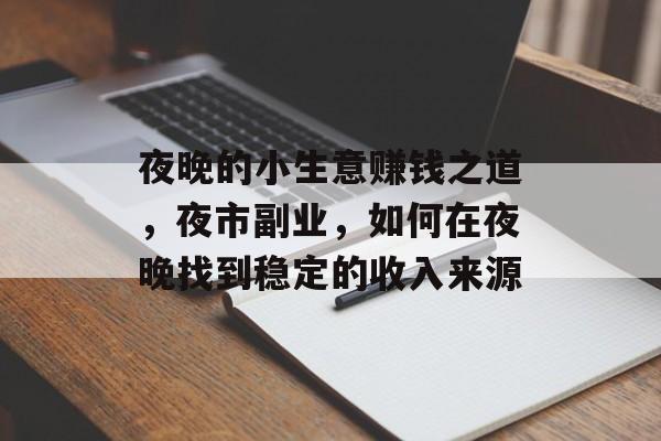 夜晚的小生意赚钱之道,夜市副业,如何在夜晚找到稳定的收入来源 夜晚的小生意赚钱之道,夜市副业,如何在夜晚找到稳定的收入来源