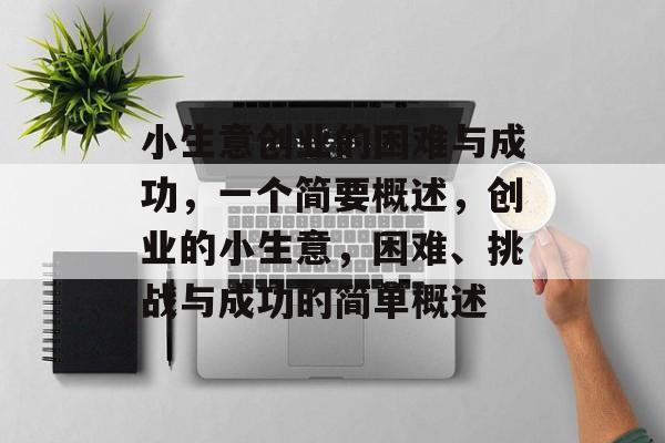 小生意创业的困难与成功，一个简要概述，创业的小生意，困难、挑战与成功的简单概述