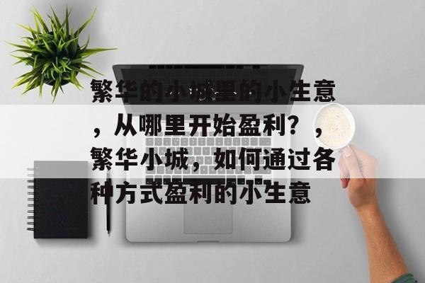 繁华的小城里的小生意,从哪里开始盈利?,繁华小城,如何通过各种方式盈利的小生意 繁华的小城里的小生意,从哪里开始盈利?,繁华小城,如何通过各种方式盈利的小生意