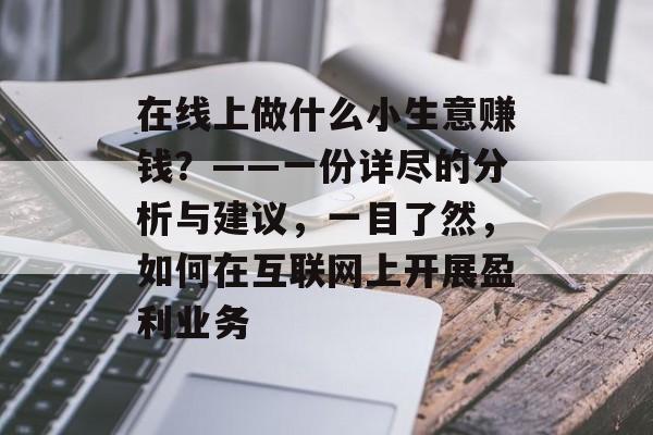 在线上做什么小生意赚钱?——一份详尽的分析与建议,一目了然,如何在互联网上开展盈利业务 在线上做什么小生意赚钱?——一份详尽的分析与建议,一目了然,如何在互联网上开展盈利业务