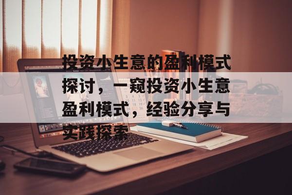 投资小生意的盈利模式探讨,一窥投资小生意盈利模式,经验分享与实践探索 投资小生意的盈利模式探讨,一窥投资小生意盈利模式,经验分享与实践探索