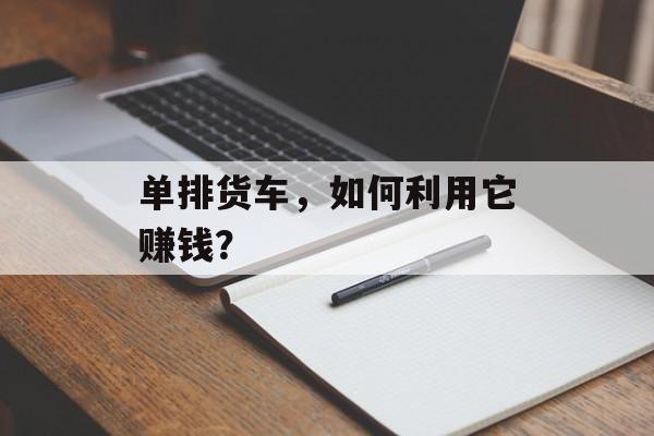 单排货车,如何利用它赚钱? 单排货车,如何利用它赚钱?