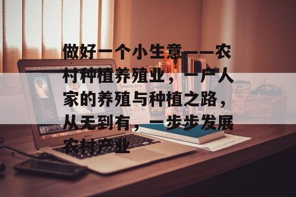 做好一个小生意——农村种植养殖业,一户人家的养殖与种植之路,从无到有,一步步发展农村产业 做好一个小生意——农村种植养殖业,一户人家的养殖与种植之路,从无到有,一步步发展农村产业