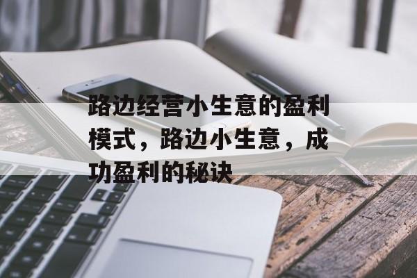 路边经营小生意的盈利模式,路边小生意,成功盈利的秘诀 路边经营小生意的盈利模式,路边小生意,成功盈利的秘诀