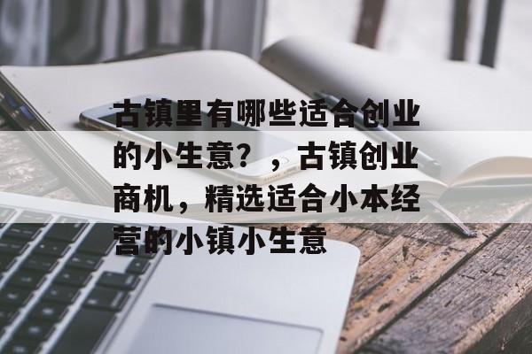 古镇里有哪些适合创业的小生意?,古镇创业商机,精选适合小本经营的小镇小生意 古镇里有哪些适合创业的小生意?,古镇创业商机,精选适合小本经营的小镇小生意