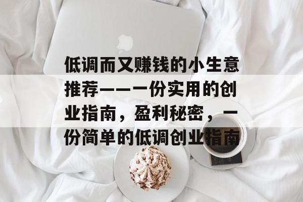 低调而又赚钱的小生意推荐——一份实用的创业指南,盈利秘密,一份简单的低调创业指南 低调而又赚钱的小生意推荐——一份实用的创业指南,盈利秘密,一份简单的低调创业指南