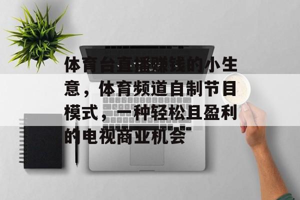 体育台直播赚钱的小生意,体育频道自制节目模式,一种轻松且盈利的电视商业机会 体育台直播赚钱的小生意,体育频道自制节目模式,一种轻松且盈利的电视商业机会