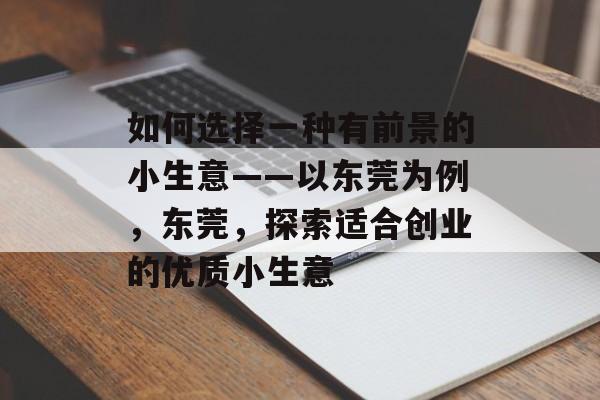 如何选择一种有前景的小生意——以东莞为例,东莞,探索适合创业的优质小生意 如何选择一种有前景的小生意——以东莞为例,东莞,探索适合创业的优质小生意