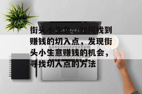 街头小生意,如何找到赚钱的切入点,发现街头小生意赚钱的机会,寻找切入点的方法 街头小生意,如何找到赚钱的切入点,发现街头小生意赚钱的机会,寻找切入点的方法