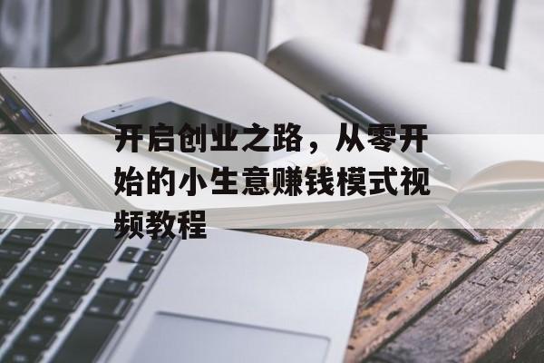 开启创业之路,从零开始的小生意赚钱模式视频教程 开启创业之路,从零开始的小生意赚钱模式视频教程