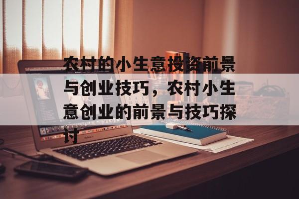 农村的小生意投资前景与创业技巧,农村小生意创业的前景与技巧探讨 农村的小生意投资前景与创业技巧,农村小生意创业的前景与技巧探讨