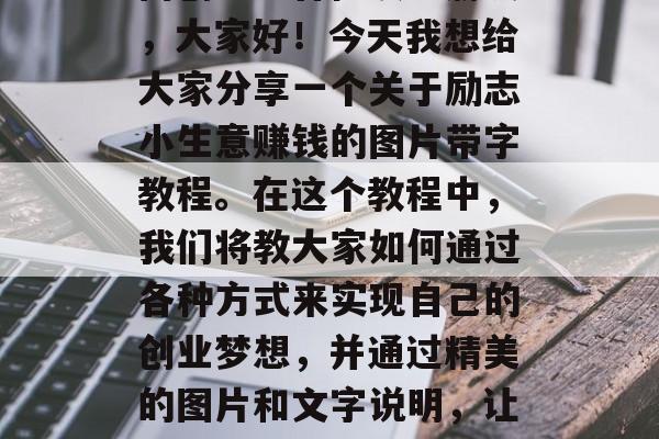 励志小生意赚钱的图片带字教程,让你轻松入门创业!各位读者朋友,大家好!今天我想给大家分享一个关于励志小生意赚钱的图片带字教程。在这个教程中,我们将教大家如何通过各种方式来实现自己的创业梦想,并通过精美的图片和文字说明,让这个教程更加生动有趣。,一图带你走进励志创业之旅 励志小生意赚钱的图片带字教程,让你轻松入门创业!各位读者朋友,大家好!今天我想给大家分享一个关于励志小生意赚钱的图片带字教程。在这个教程中,我们将教大家如何通过各种方式来实现自己的创业梦想,并通过精美的图片和文字说明,让这个教程更加生动有趣。,一图带你走进励志创业之旅