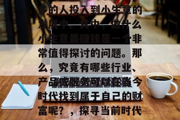 在现代社会中，经济的快速发展吸引了越来越多的人投入到小生意的发展中。其中，做什么小生意最赚钱是一个非常值得探讨的问题。那么，究竟有哪些行业、产品或服务可以在当今时代找到属于自己的财富呢？，探寻当前时代的致富门路，小生意中的高利润选择