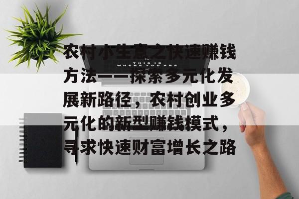 农村小生意之快速赚钱方法——探索多元化发展新路径,农村创业多元化的新型赚钱模式,寻求快速财富增长之路 农村小生意之快速赚钱方法——探索多元化发展新路径,农村创业多元化的新型赚钱模式,寻求快速财富增长之路