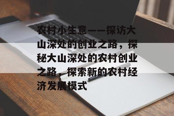 农村小生意——探访大山深处的创业之路,探秘大山深处的农村创业之路,探索新的农村经济发展模式 农村小生意——探访大山深处的创业之路,探秘大山深处的农村创业之路,探索新的农村经济发展模式