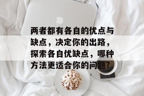 两者都有各自的优点与缺点，决定你的出路，探索各自优缺点，哪种方法更适合你的问题?