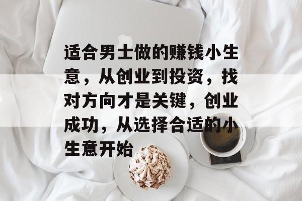 适合男士做的赚钱小生意，从创业到投资，找对方向才是关键，创业成功，从选择合适的小生意开始