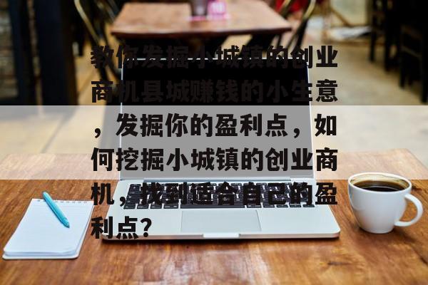 教你发掘小城镇的创业商机县城赚钱的小生意,发掘你的盈利点,如何挖掘小城镇的创业商机,找到适合自己的盈利点? 教你发掘小城镇的创业商机县城赚钱的小生意,发掘你的盈利点,如何挖掘小城镇的创业商机,找到适合自己的盈利点?