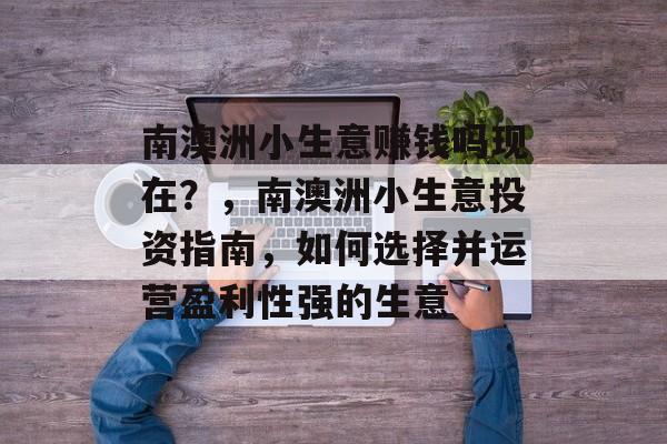 南澳洲小生意赚钱吗现在？，南澳洲小生意投资指南，如何选择并运营盈利性强的生意