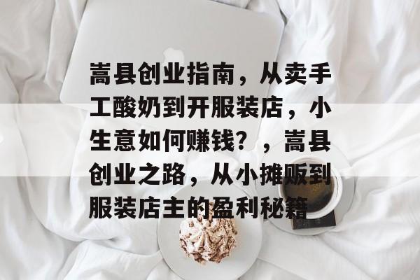 嵩县创业指南,从卖手工酸奶到开服装店,小生意如何赚钱?,嵩县创业之路,从小摊贩到服装店主的盈利秘籍 嵩县创业指南,从卖手工酸奶到开服装店,小生意如何赚钱?,嵩县创业之路,从小摊贩到服装店主的盈利秘籍