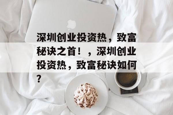 深圳创业投资热,致富秘诀之首!,深圳创业投资热,致富秘诀如何? 深圳创业投资热,致富秘诀之首!,深圳创业投资热,致富秘诀如何?