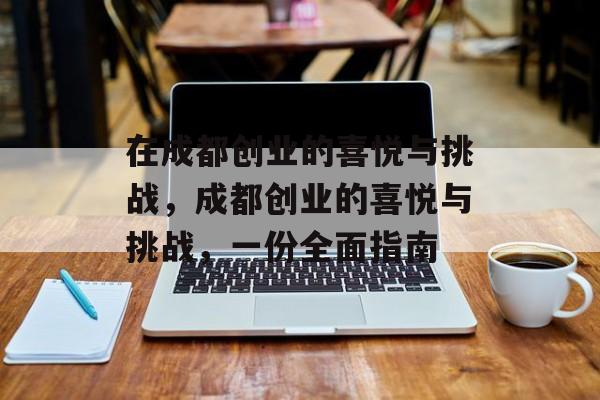 在成都创业的喜悦与挑战,成都创业的喜悦与挑战,一份全面指南 在成都创业的喜悦与挑战,成都创业的喜悦与挑战,一份全面指南